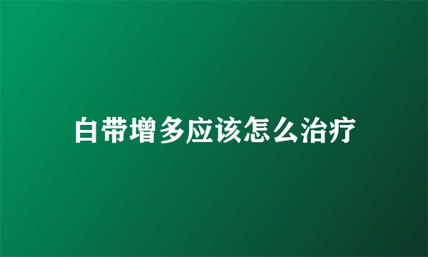 白带增多应该怎么治疗