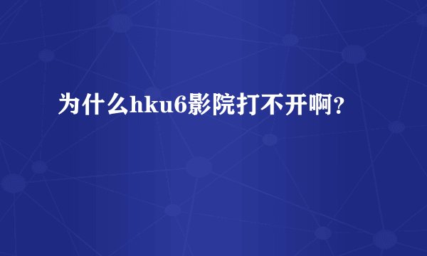 为什么hku6影院打不开啊？