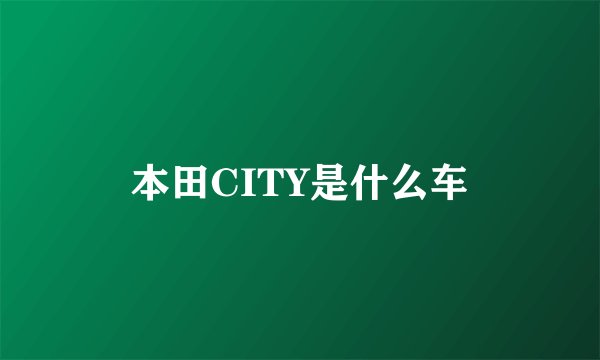 本田CITY是什么车