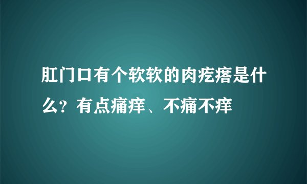肛门口有个软软的肉疙瘩是什么？有点痛痒、不痛不痒