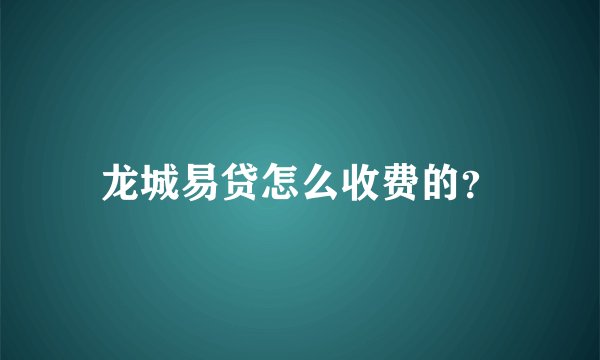 龙城易贷怎么收费的？
