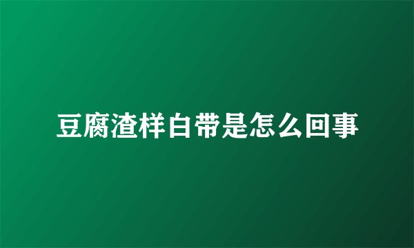豆腐渣样白带是怎么回事