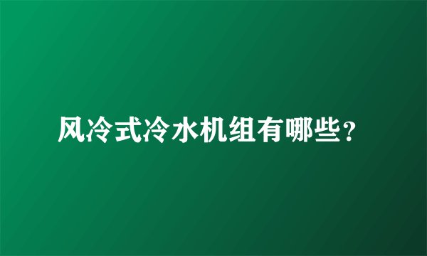 风冷式冷水机组有哪些？