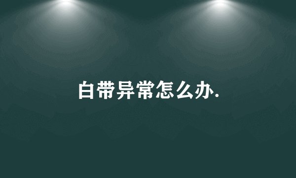 白带异常怎么办.