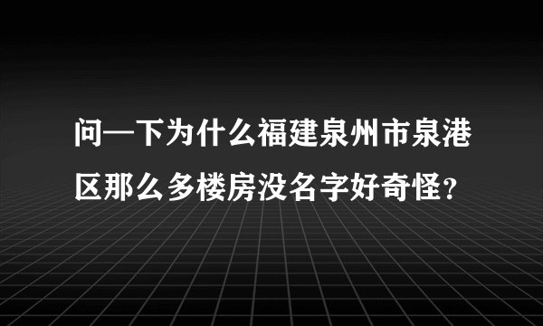 问—下为什么福建泉州市泉港区那么多楼房没名字好奇怪？