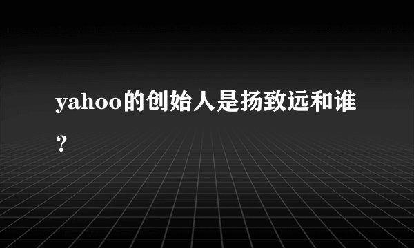 yahoo的创始人是扬致远和谁?