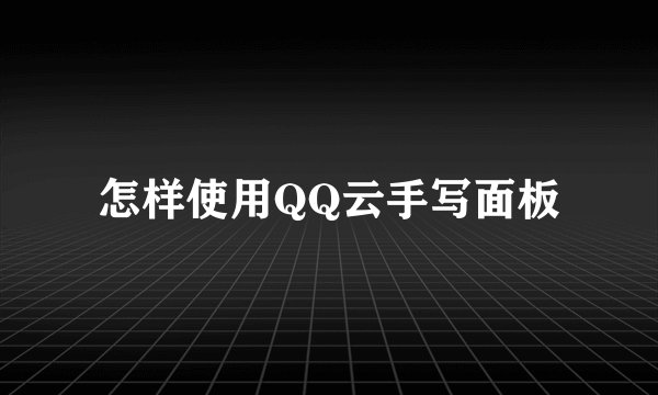 怎样使用QQ云手写面板