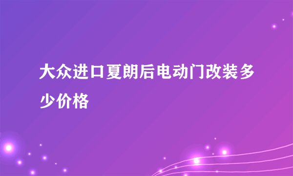 大众进口夏朗后电动门改装多少价格