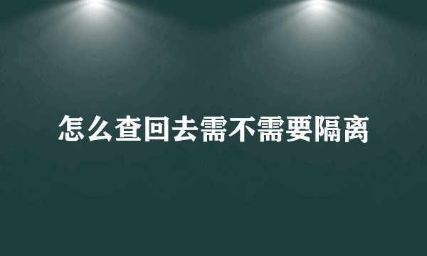 怎么查回去需不需要隔离
