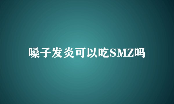 嗓子发炎可以吃SMZ吗