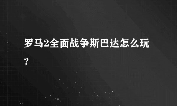 罗马2全面战争斯巴达怎么玩？