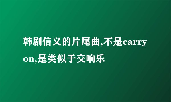 韩剧信义的片尾曲,不是carry on,是类似于交响乐