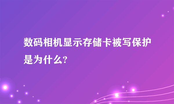 数码相机显示存储卡被写保护是为什么?