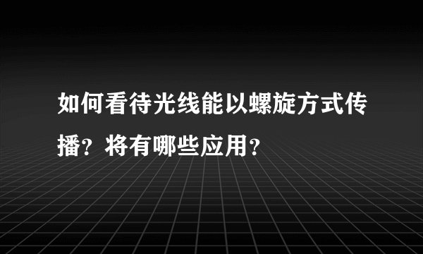 如何看待光线能以螺旋方式传播？将有哪些应用？