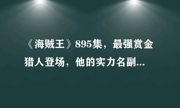 《海贼王》895集，最强赏金猎人登场，他的实力名副其实吗？到底有多强？