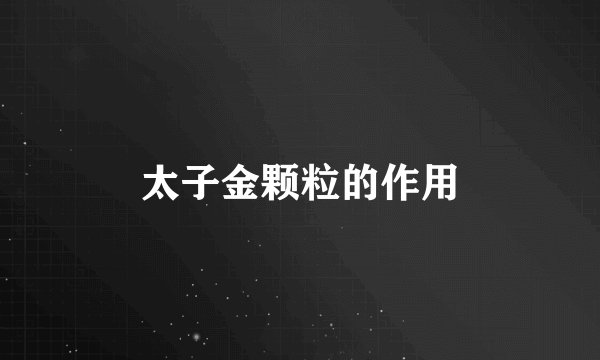 太子金颗粒的作用