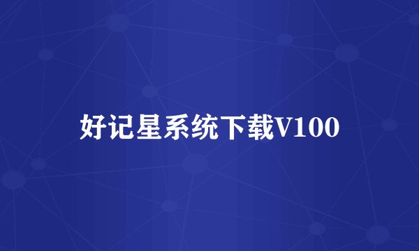 好记星系统下载V100