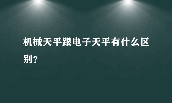 机械天平跟电子天平有什么区别？