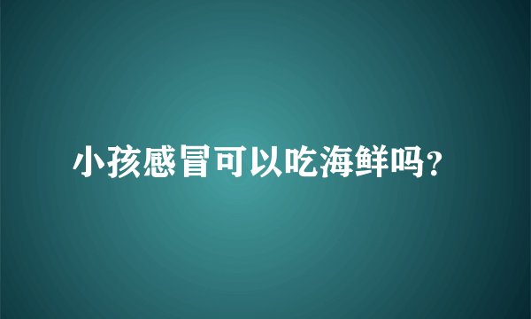 小孩感冒可以吃海鲜吗？