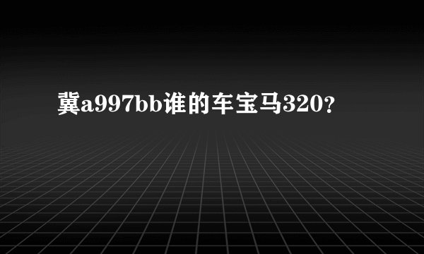 冀a997bb谁的车宝马320？