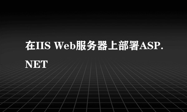 在IIS Web服务器上部署ASP.NET