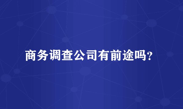 商务调查公司有前途吗？