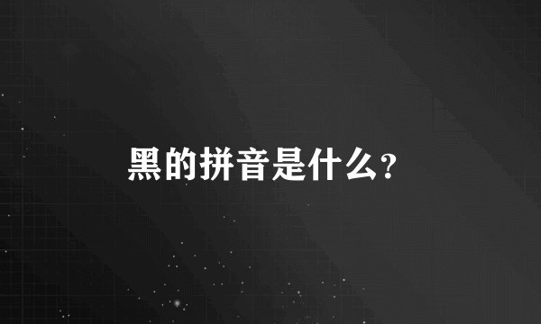 黑的拼音是什么？