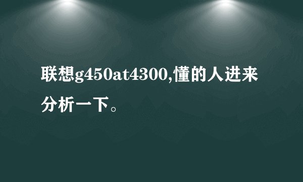 联想g450at4300,懂的人进来分析一下。