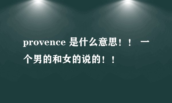 provence 是什么意思！！ 一个男的和女的说的！！