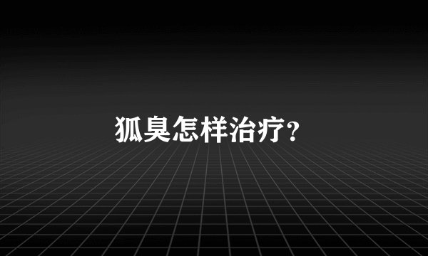 狐臭怎样治疗？