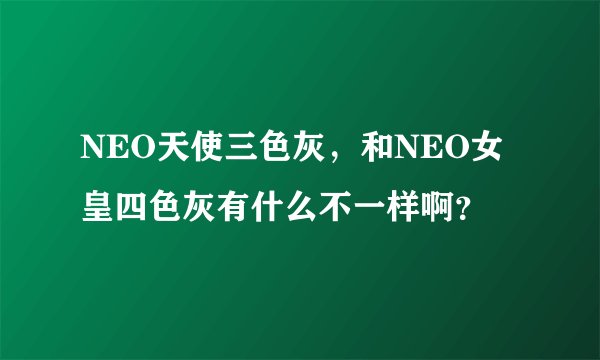 NEO天使三色灰，和NEO女皇四色灰有什么不一样啊？