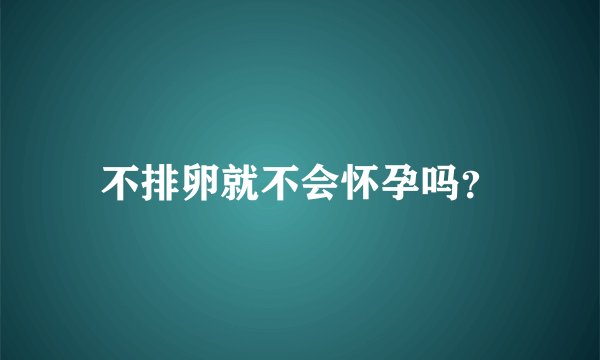 不排卵就不会怀孕吗？