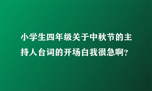 小学生四年级关于中秋节的主持人台词的开场白我很急啊？