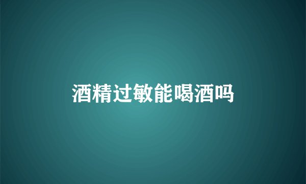 酒精过敏能喝酒吗