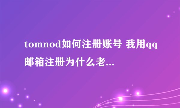 tomnod如何注册账号 我用qq邮箱注册为什么老是提示密码错误？