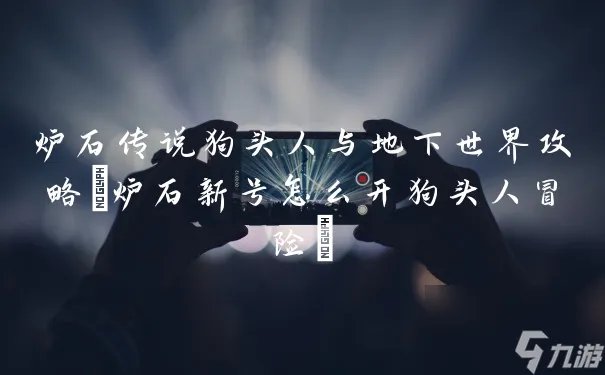 炉石传说狗头人与地下世界攻略 炉石新号怎么开狗头人冒险