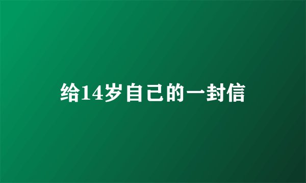 给14岁自己的一封信