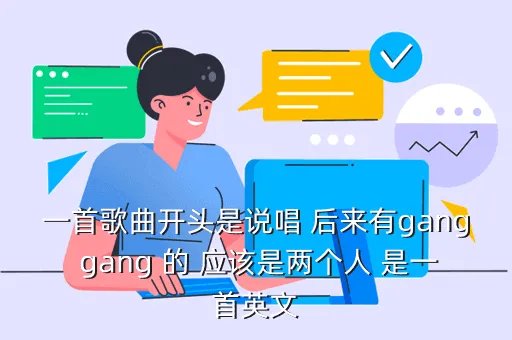 gangpang，一首歌曲开头是说唱 后来有gang gang 的 应该是两个人 是一首英文