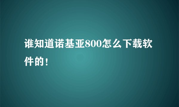 谁知道诺基亚800怎么下载软件的！