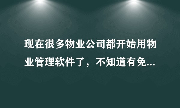 现在很多物业公司都开始用物业管理软件了，不知道有免费的管理软件么？试用版的也行。