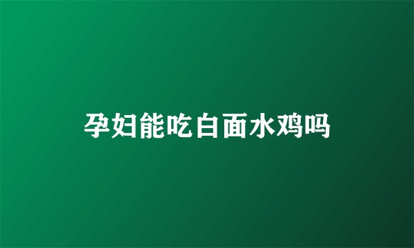 孕妇能吃白面水鸡吗