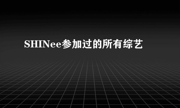 SHINee参加过的所有综艺