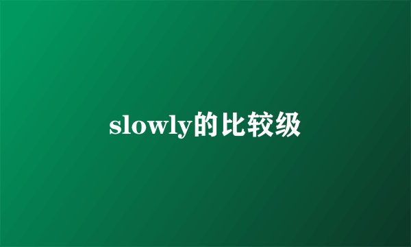 slowly的比较级