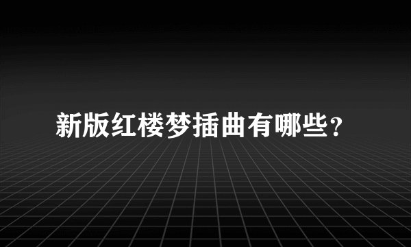 新版红楼梦插曲有哪些？
