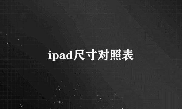 ipad尺寸对照表