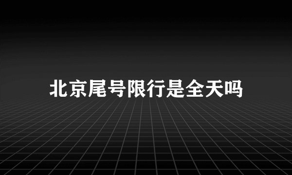 北京尾号限行是全天吗