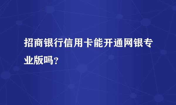 招商银行信用卡能开通网银专业版吗？