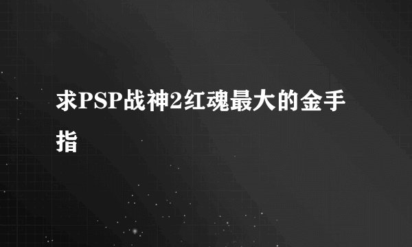 求PSP战神2红魂最大的金手指
