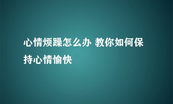 心情烦躁怎么办 教你如何保持心情愉快