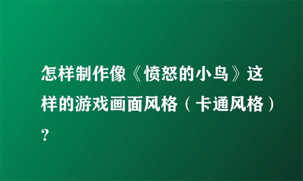 怎样制作像《愤怒的小鸟》这样的游戏画面风格（卡通风格）？